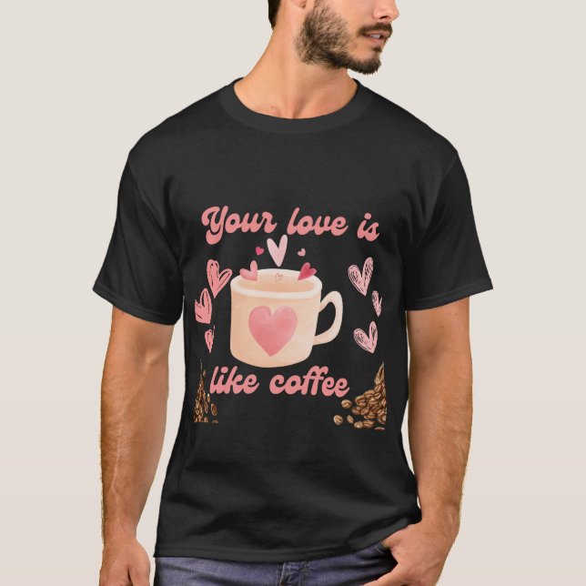 Din Kärlek är som kaffe T Shirt (Framsida)
