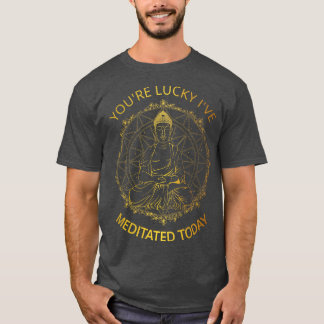 Din Lucky Ive Meditated i dag... T Shirt