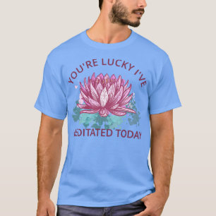 Din Lucky Ive Meditated Today III T Shirt