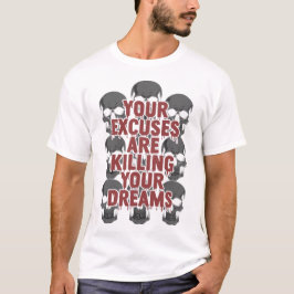 Dina ursäkter dödar dina drömmar t shirt