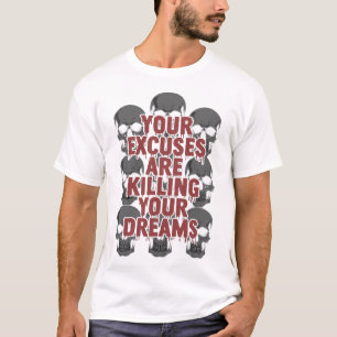 Dina ursäkter dödar dina drömmar t shirt