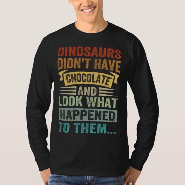 Dinosaurs Didn t Have Chocolate  Look What Happene T Shirt (Framsida)