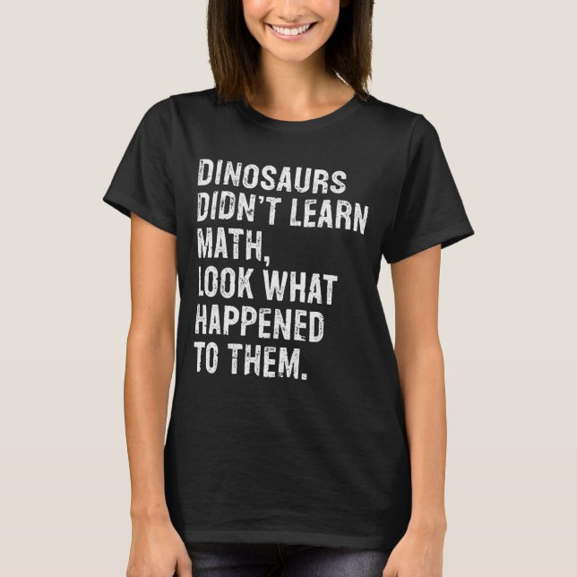 Dinosaurs Didn't Learn Math Funny Math Teacher  T Shirt (Framsida)