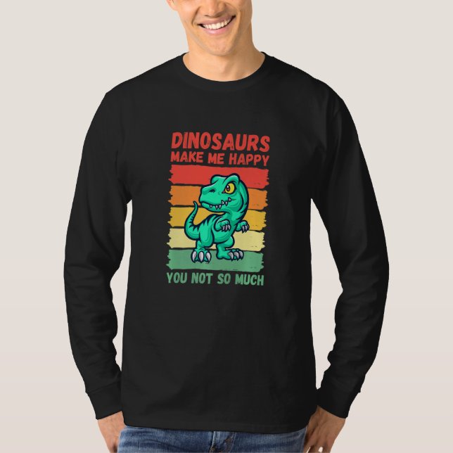 Dinosaurs Make Me Happy You Not So Much   T Shirt (Framsida)