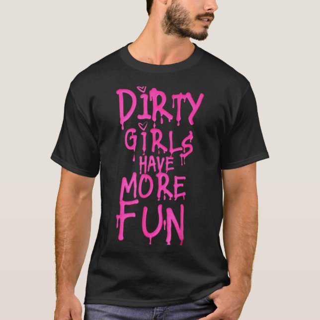 Dirty Girls Have More Fun Funny Quote  T Shirt (Framsida)