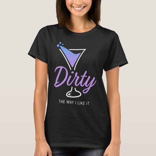 Dirty The Way I Like It  Dirty Martini Drink Happy T Shirt (Framsida)