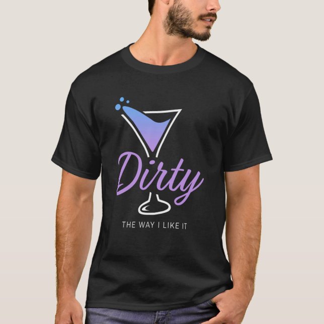 Dirty The Way I Like It Dirty Martini Drink Happy  T Shirt (Framsida)