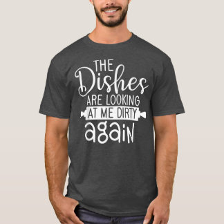 Dishes Lokking Dirty Again Cooking For Cook Mum An T Shirt