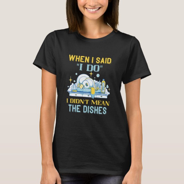 Dishwasher When I Said I Do Dish Washing Dishes Di T Shirt (Framsida)