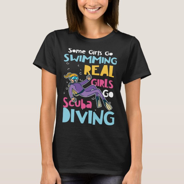 Diver Girls Some Go Swimming Real Girls Go Scuba D T Shirt (Framsida)
