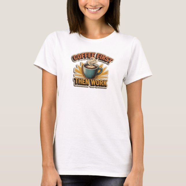 Djärv & Vacker KAFFE FÖRST SEDAN ARBETE Anpassad T Shirt (Framsida)