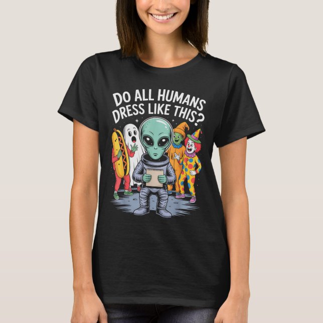 Do All Humans Dress Like This_ – Funny Alien Hallo T Shirt (Framsida)