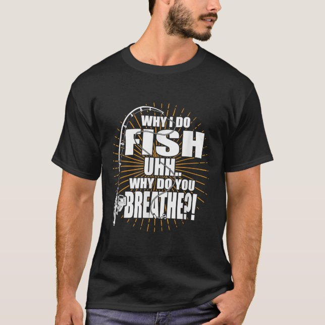 Do I Fish Why Do You Breathe Fishing T Shirt (Framsida)