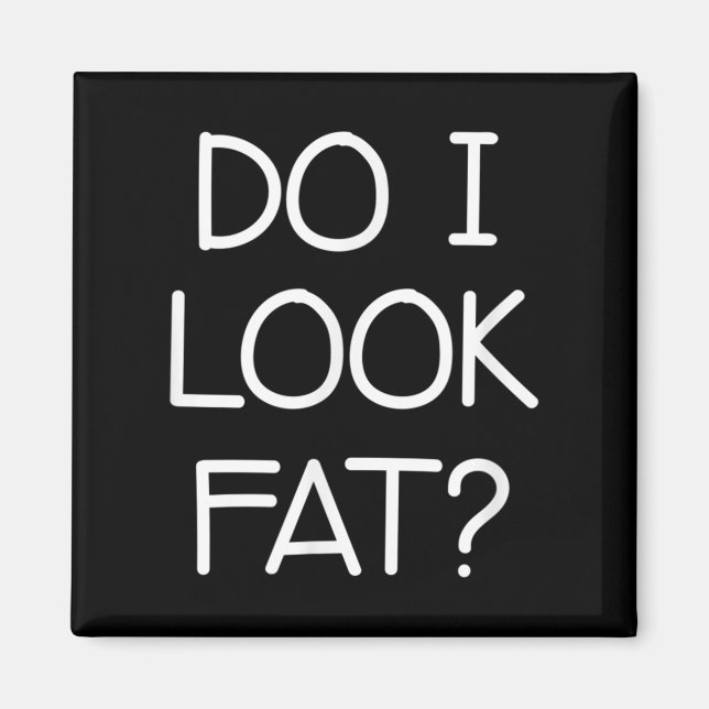 Do I Look Fat, Funny, Jokes, Sarcastic Sayings  Magnet (Framsidan)
