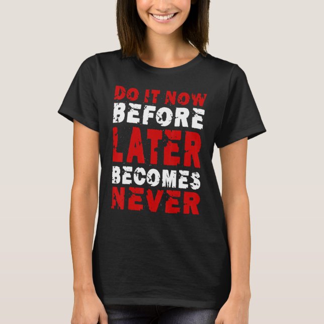 Do It Now Before Later Becomes Never Saying T Shirt (Framsida)