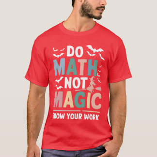 Do Math Not Magic Matheacher Show Your Work funny T Shirt