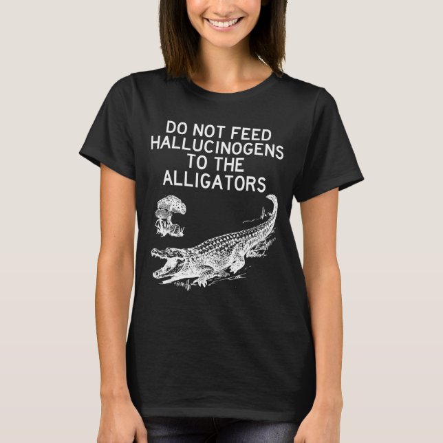 Do Not Feed Hallucinogens To The Alligators Funny  T Shirt (Framsida)