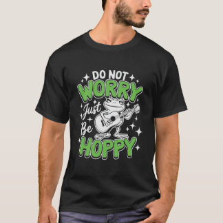 Do Not Worry Just Be Hoppy Frog Guitar Funny Pun T Shirt