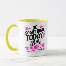 Do Something Today That Will Help You Tomorrow – Mugg