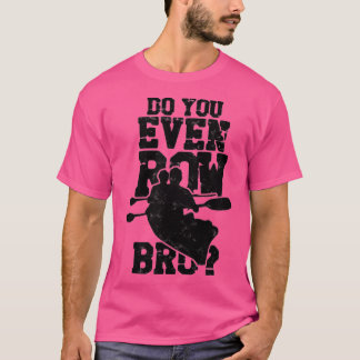 Do You Even Row Bro Rowing Kayaking Canoeing Paddl T Shirt
