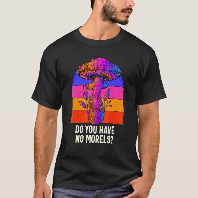 Do You Have No Morels Funny Mushroom Lover Humor T Shirt (Framsida)