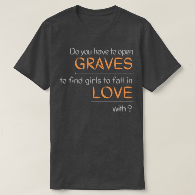 Do you have to open GRAVES to find girls to fall i T Shirt (Design framsida)
