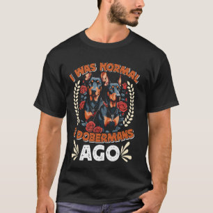 Doberman Owner WAS NORMAL 2 DOBERMANS AGO FUNny T Shirt