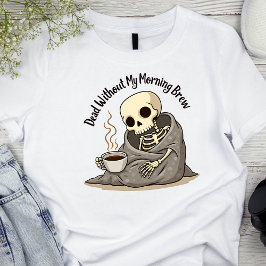 Död utan min morgon Brew Skeleton T Shirt