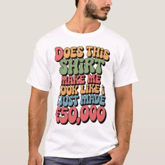 Does This Shirt Make Me Look Like I Just Made €50k T