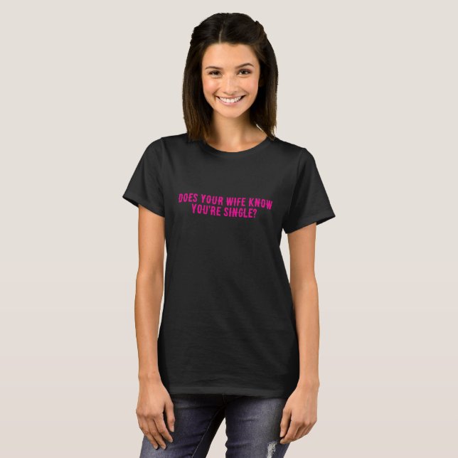 Does Your Wife Know You're Single  T Shirt (Hel framsida)