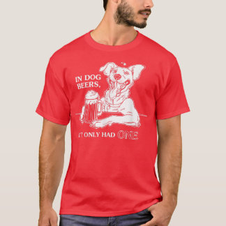 Dog TIn Dog Beers Ive Only Had One  T Shirt