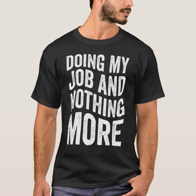 Doing My Job And Nothing More T Shirt (Framsida)