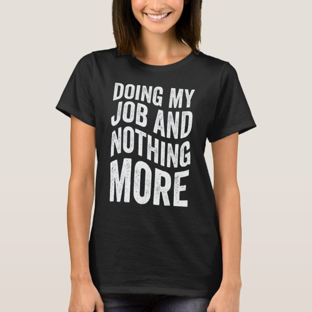 Doing My Job And Nothing More T Shirt (Framsida)