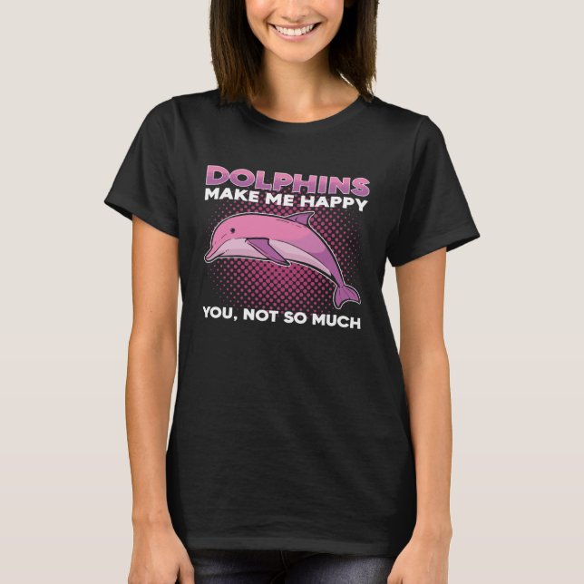 Dolphins Make Me Happy You Not So Much Marine Anim T Shirt (Framsida)