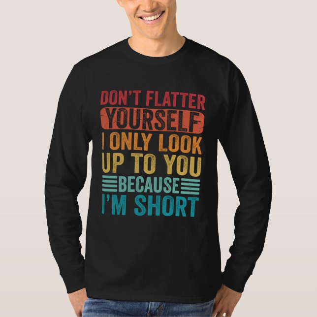 Don t Flatter Yourself Only Look Up To You Because T Shirt (Framsida)