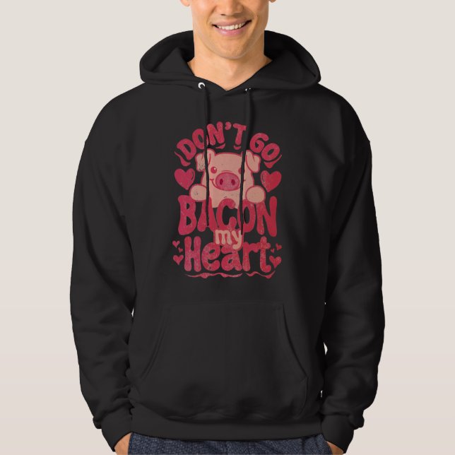 Don t Go Bacon My Heart Pig Happy Valentin s Day Hoodie (Framsida)