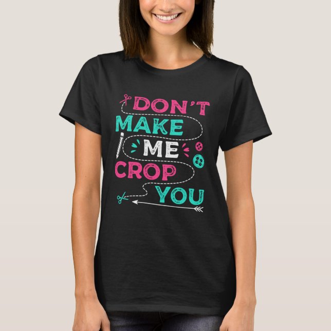 Don t Make Me Crop You Scrapbooking Crafting Scrap T Shirt (Framsida)