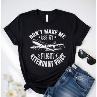 Don’t Make Me Use My Flight Attendant Voice –Funny T Shirt