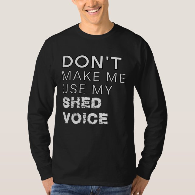 Don t Make Me Use My Shed Voice  Backyard Outdoors T Shirt (Framsida)