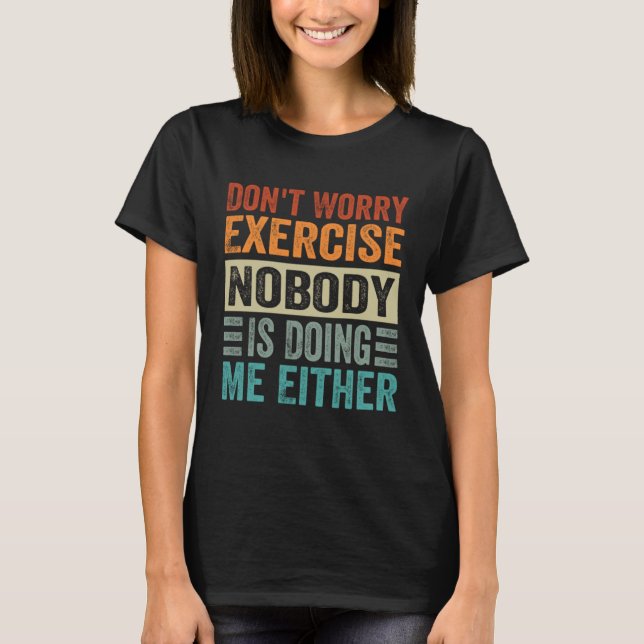 Don t Worry Exercise  Nobody Is Doing Me Either T Shirt (Framsida)