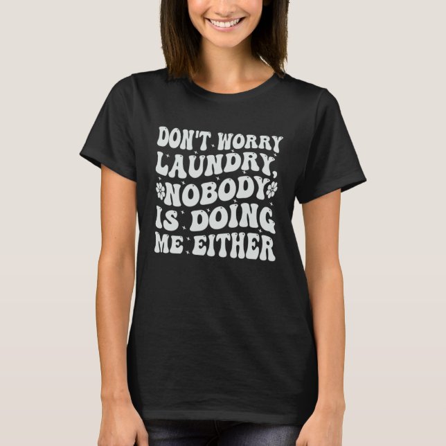 Don t Worry Laundry  Nobody Is Doing Me Either T Shirt (Framsida)