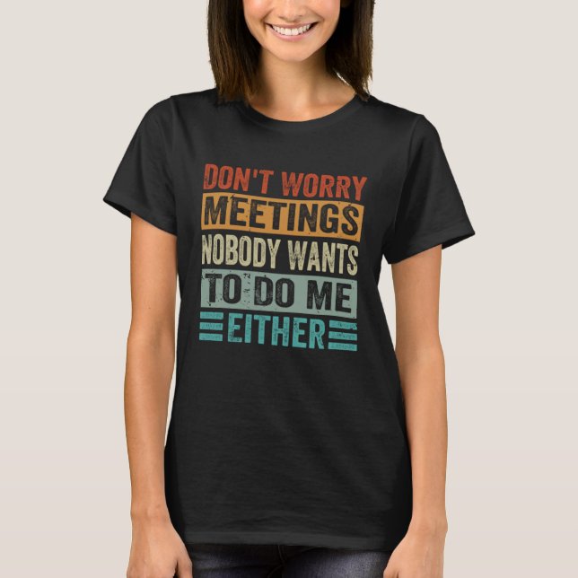 Don t Worry Meetings Nobody Wants To Do Me Either  Shirt (Framsida)