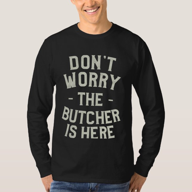 Don t Worry The Butcher Is Here Butchery Butchers T Shirt (Framsida)