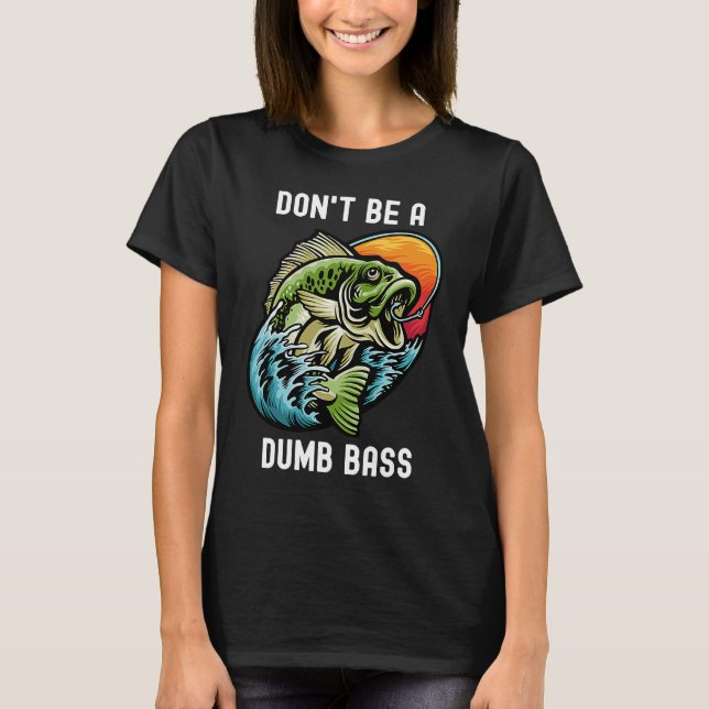 Don't Be A Dumb Bass  Fishing Sarcastic Angler T Shirt (Framsida)