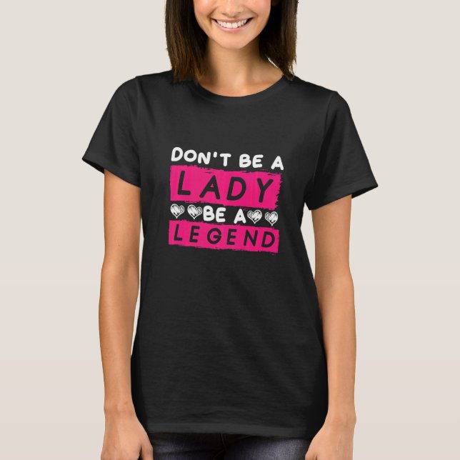 Dont Be A Lady Be A Legend Women Empowerment Femin T Shirt (Framsida)