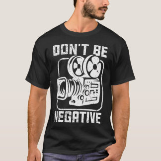 Don'T Be Negative Cameraman Photographer Motivatio T Shirt