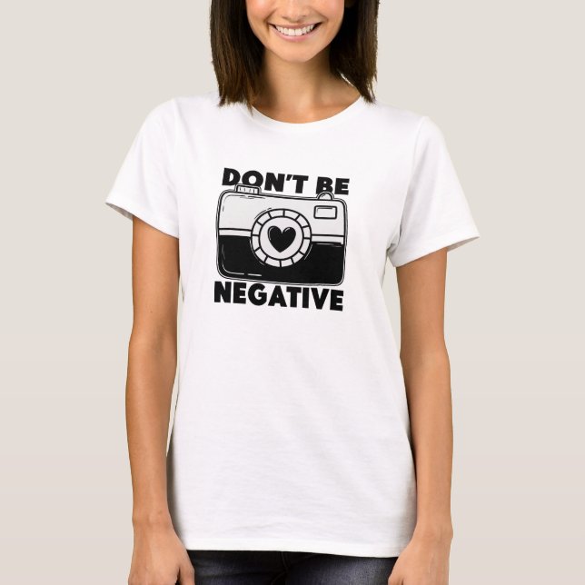 Don't Be Negative - Funny Photographer T Shirt (Framsida)