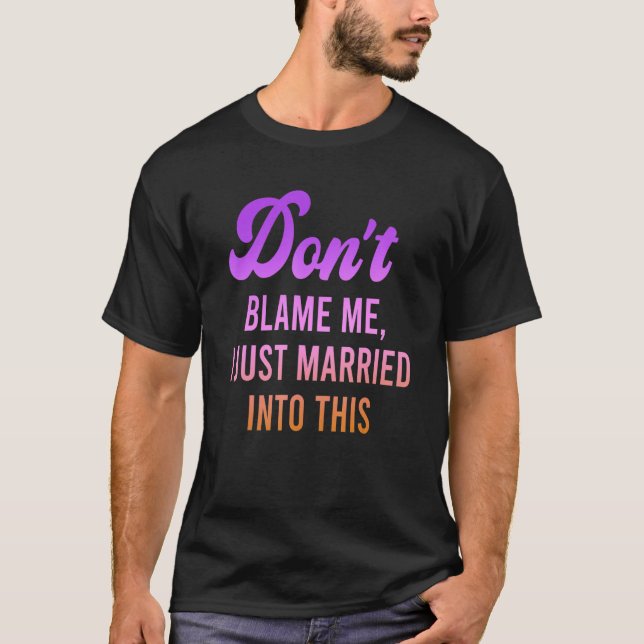 Don't Blame Me, I Just Married Into This Quote T Shirt (Framsida)