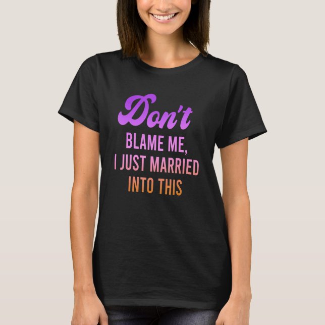 Don't Blame Me, I Just Married Into This Quote T Shirt (Framsida)