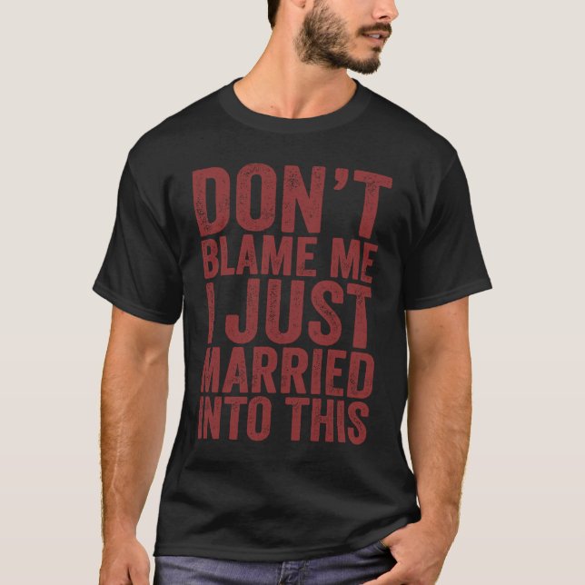 Don't Blame Me I Just Married into This  Sarcastic T Shirt (Framsida)